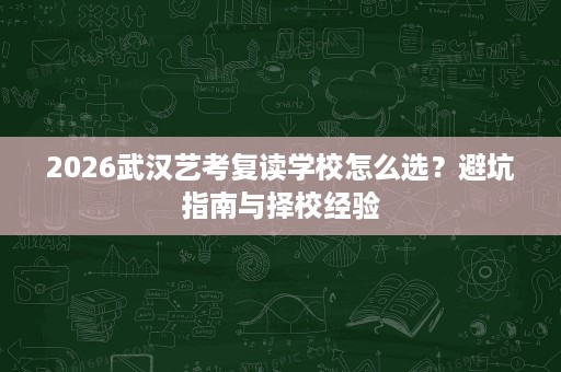2026武汉艺考复读学校怎么选？避坑指南与择校经验