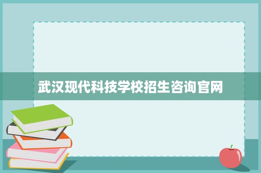 武汉现代科技学校招生咨询官网