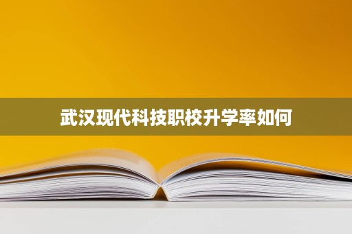 武汉现代科技职校升学率如何