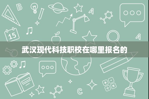 武汉现代科技职校在哪里报名的