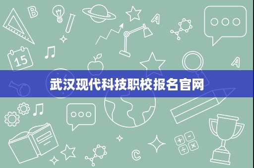 武汉现代科技职校报名官网