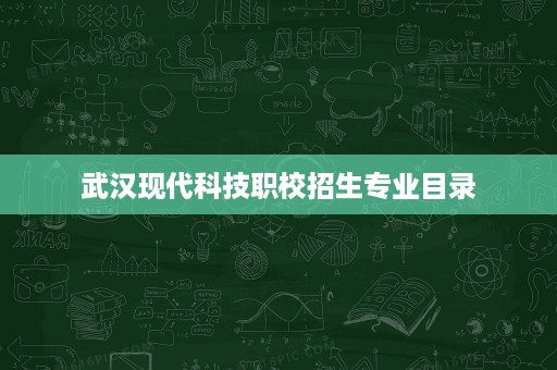 武汉现代科技职校招生专业目录