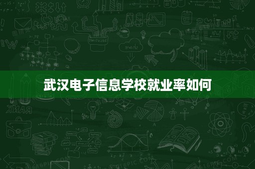武汉电子信息学校就业率如何
