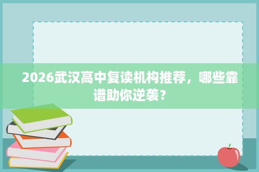 2026武汉高中复读机构推荐，哪些靠谱助你逆袭？