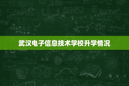武汉电子信息技术学校升学情况