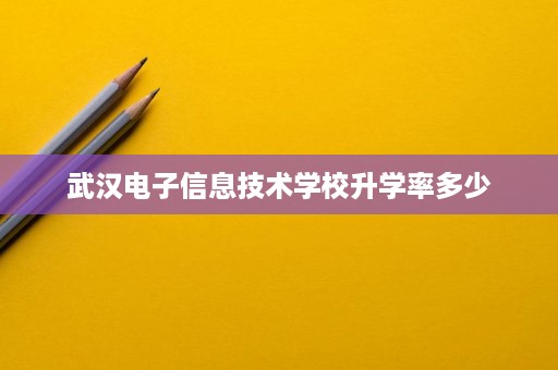 武汉电子信息技术学校升学率多少