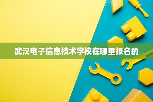 武汉电子信息技术学校在哪里报名的