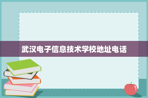 武汉电子信息技术学校地址电话