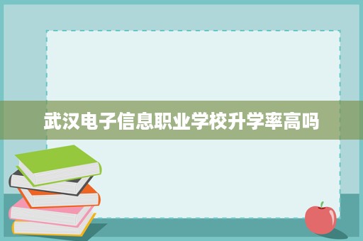 武汉电子信息职业学校升学率高吗