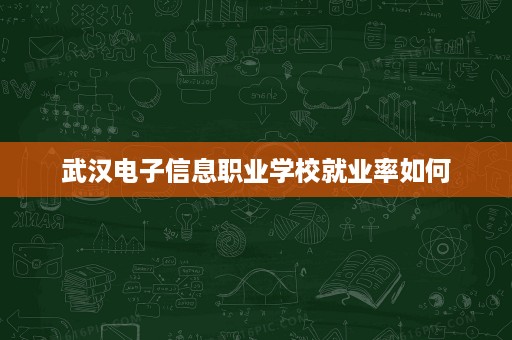 武汉电子信息职业学校就业率如何