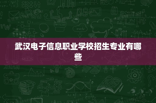 武汉电子信息职业学校招生专业有哪些