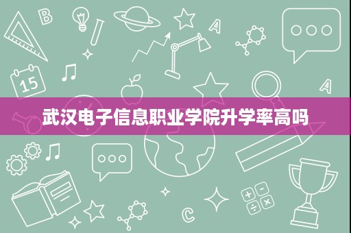 武汉电子信息职业学院升学率高吗
