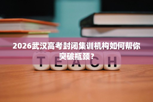2026武汉高考封闭集训机构如何帮你突破瓶颈？