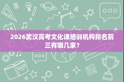 2026武汉高考文化课培训机构排名前三有哪几家？
