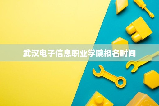 武汉电子信息职业学院报名时间