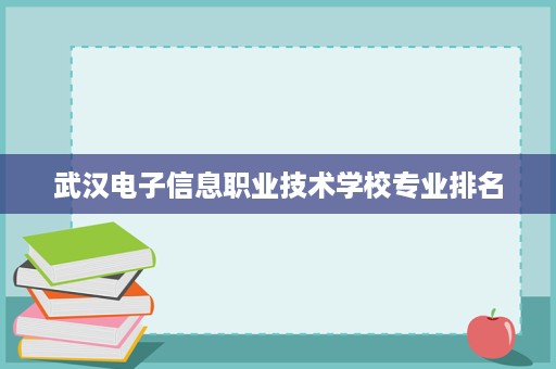 武汉电子信息职业技术学校专业排名