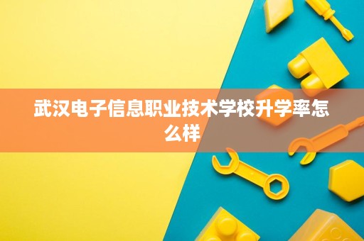 武汉电子信息职业技术学校升学率怎么样