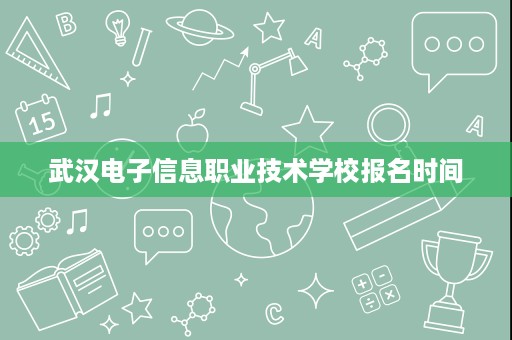 武汉电子信息职业技术学校报名时间