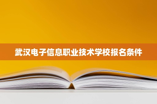 武汉电子信息职业技术学校报名条件
