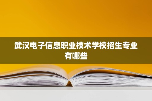 武汉电子信息职业技术学校招生专业有哪些