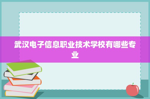 武汉电子信息职业技术学校有哪些专业