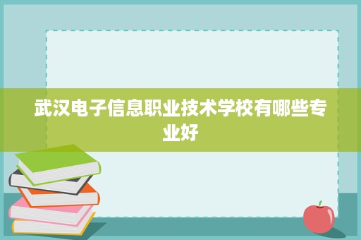 武汉电子信息职业技术学校有哪些专业好
