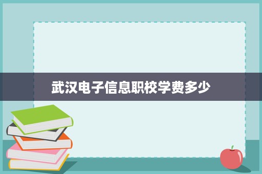 武汉电子信息职校学费多少