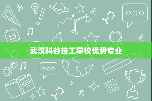 武汉科谷技工学校优势专业
