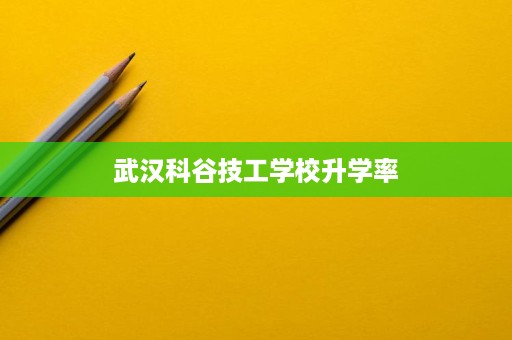 武汉科谷技工学校升学率