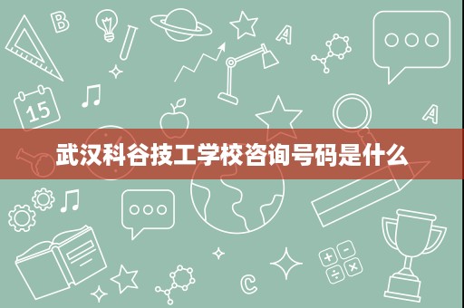 武汉科谷技工学校咨询号码是什么