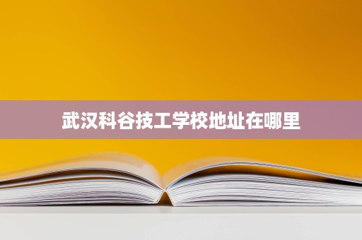 武汉科谷技工学校地址在哪里