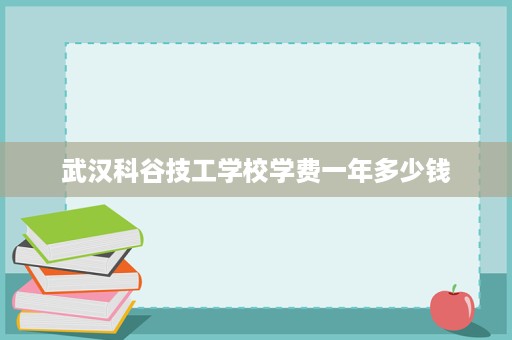武汉科谷技工学校学费一年多少钱