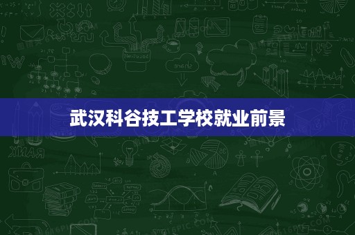 武汉科谷技工学校就业前景