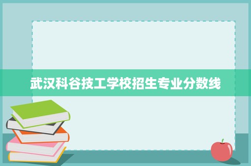 武汉科谷技工学校招生专业分数线