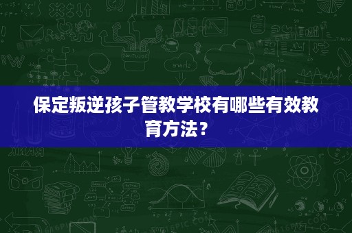 保定叛逆孩子管教学校有哪些有效教育方法？