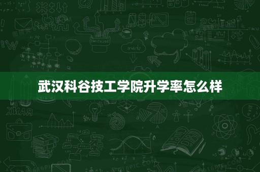 武汉科谷技工学院升学率怎么样