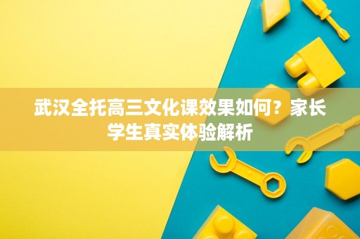 武汉全托高三文化课效果如何？家长学生真实体验解析