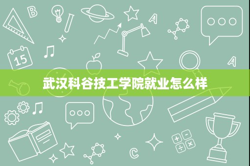 武汉科谷技工学院就业怎么样