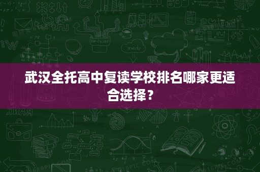 武汉全托高中复读学校排名哪家更适合选择？