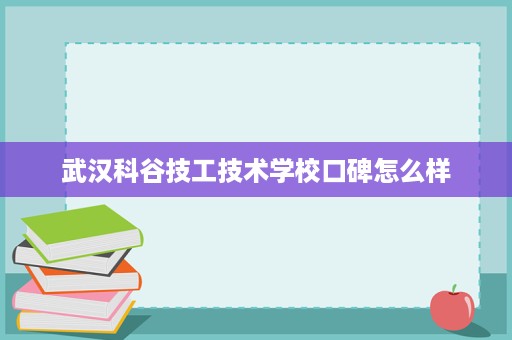 武汉科谷技工技术学校口碑怎么样