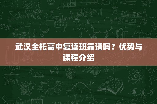 武汉全托高中复读班靠谱吗？优势与课程介绍