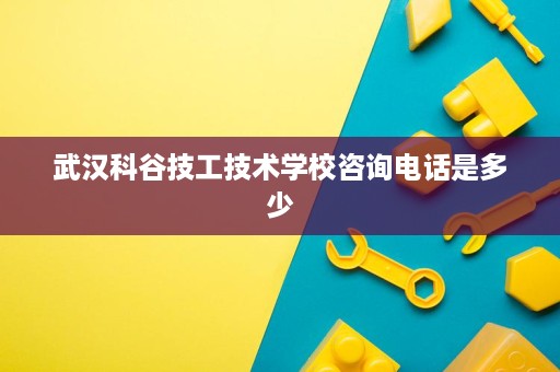 武汉科谷技工技术学校咨询电话是多少