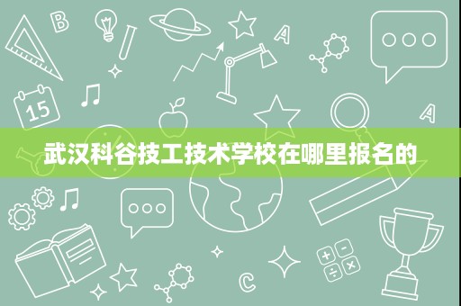 武汉科谷技工技术学校在哪里报名的