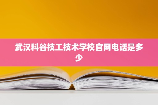 武汉科谷技工技术学校官网电话是多少