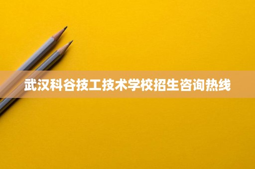 武汉科谷技工技术学校招生咨询热线