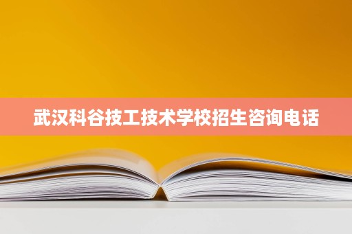 武汉科谷技工技术学校招生咨询电话