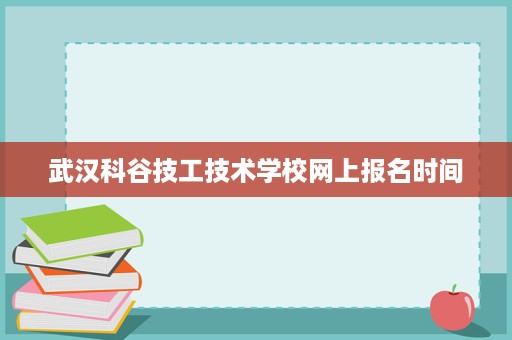 武汉科谷技工技术学校网上报名时间