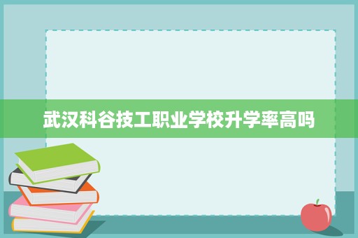 武汉科谷技工职业学校升学率高吗