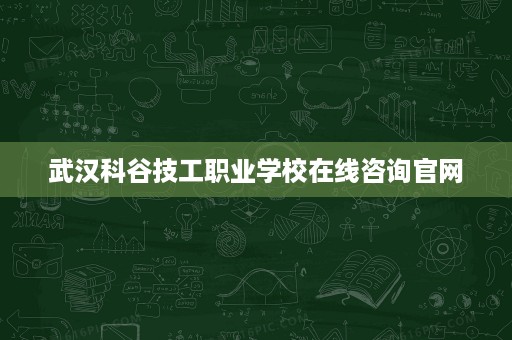武汉科谷技工职业学校在线咨询官网