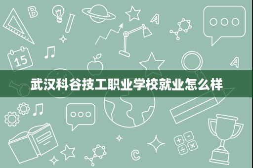 武汉科谷技工职业学校就业怎么样